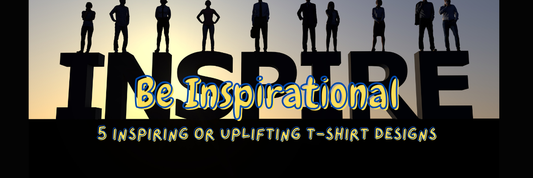 Be Inspirational: 5 Inspiring or Uplifting T-Shirt Designs